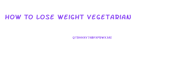 How To Lose Weight Vegetarian