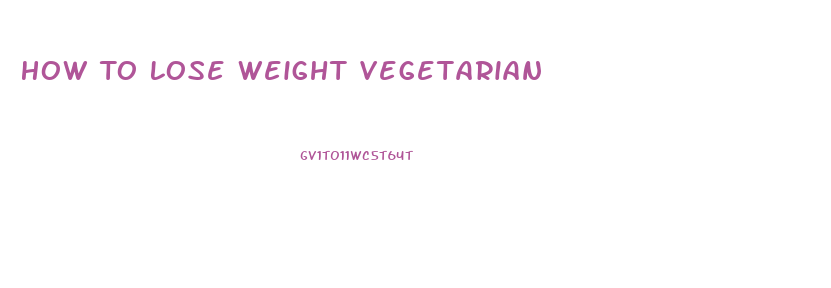How To Lose Weight Vegetarian