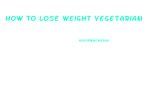 How To Lose Weight Vegetarian