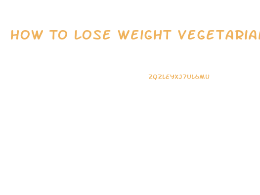 How To Lose Weight Vegetarian