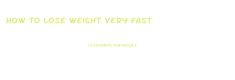 How To Lose Weight Very Fast