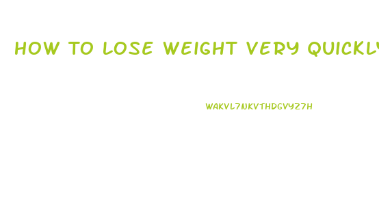 How To Lose Weight Very Quickly