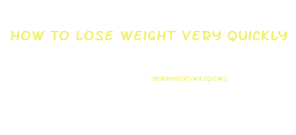 How To Lose Weight Very Quickly