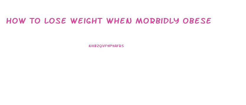 How To Lose Weight When Morbidly Obese