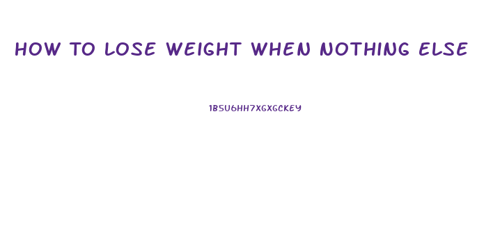 How To Lose Weight When Nothing Else Works