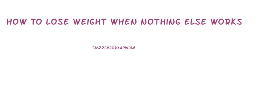 How To Lose Weight When Nothing Else Works