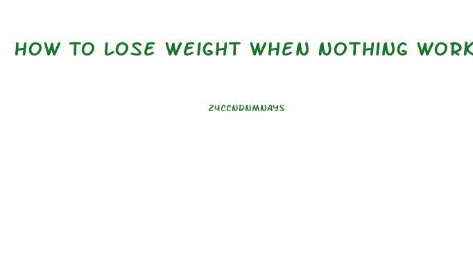 How To Lose Weight When Nothing Works