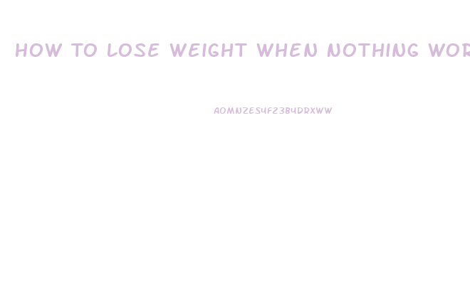 How To Lose Weight When Nothing Works