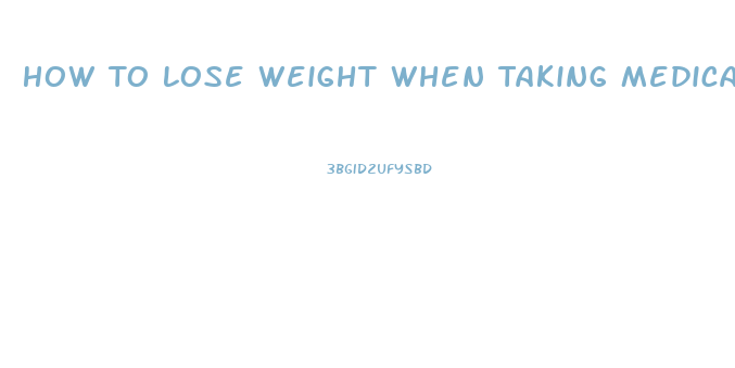 How To Lose Weight When Taking Medication That Causes Weight Gain