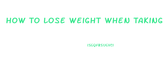 How To Lose Weight When Taking Medication That Causes Weight Gain