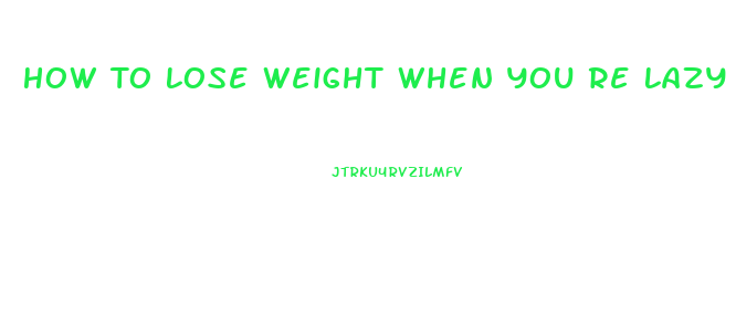 How To Lose Weight When You Re Lazy