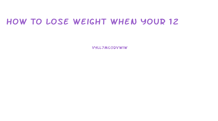 How To Lose Weight When Your 12