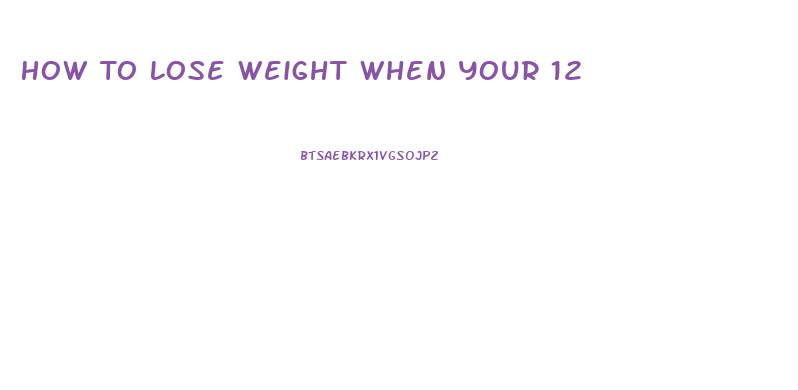 How To Lose Weight When Your 12