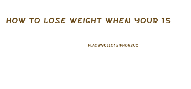 How To Lose Weight When Your 15