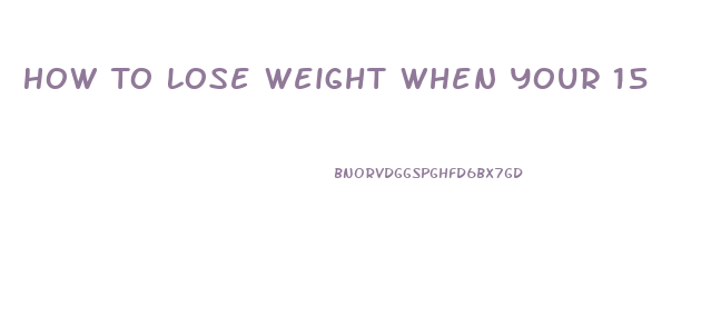 How To Lose Weight When Your 15