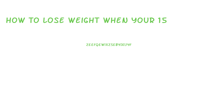 How To Lose Weight When Your 15