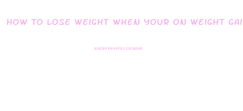 How To Lose Weight When Your On Weight Gain Pills