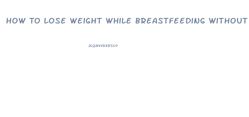 How To Lose Weight While Breastfeeding Without Affecting Milk Supply