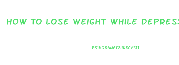 How To Lose Weight While Depressed