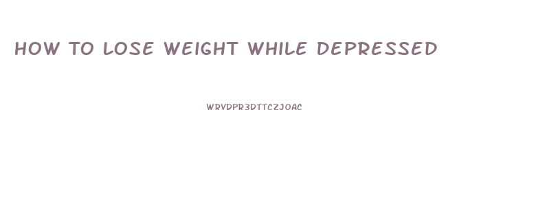 How To Lose Weight While Depressed