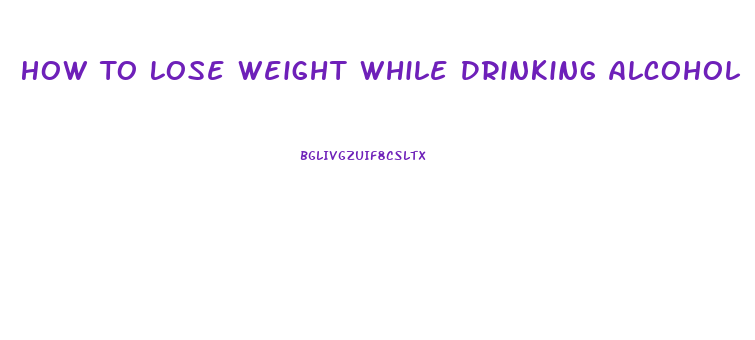 How To Lose Weight While Drinking Alcohol