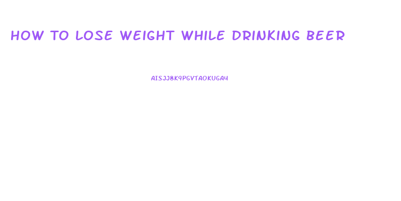 How To Lose Weight While Drinking Beer