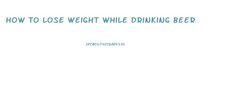 How To Lose Weight While Drinking Beer