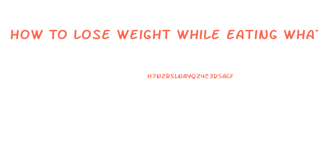 How To Lose Weight While Eating Whatever You Want