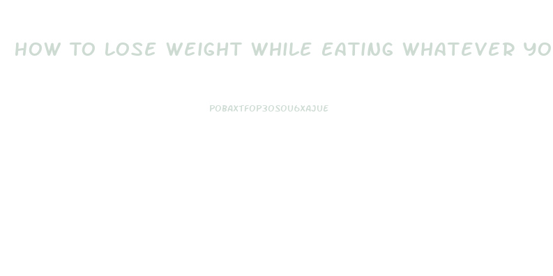 How To Lose Weight While Eating Whatever You Want