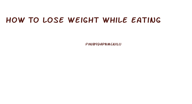 How To Lose Weight While Eating