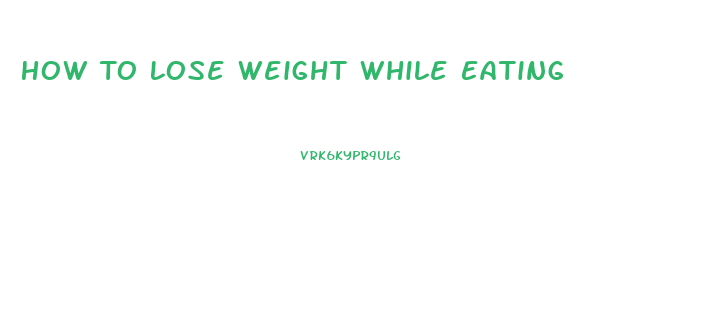 How To Lose Weight While Eating