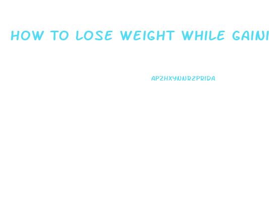 How To Lose Weight While Gaining Muscle