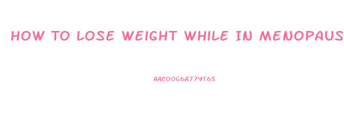 How To Lose Weight While In Menopause