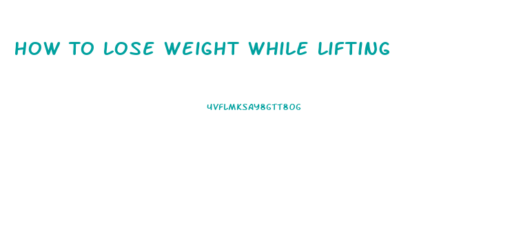 How To Lose Weight While Lifting