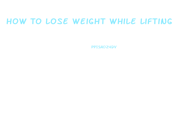 How To Lose Weight While Lifting