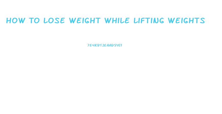 How To Lose Weight While Lifting Weights