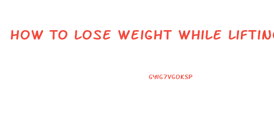 How To Lose Weight While Lifting Weights