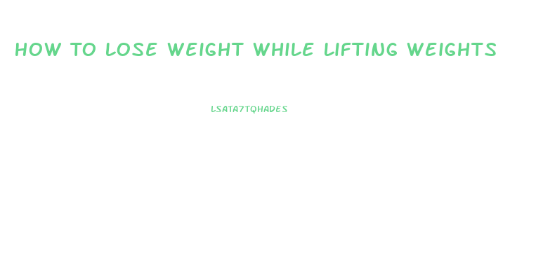 How To Lose Weight While Lifting Weights