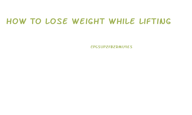 How To Lose Weight While Lifting