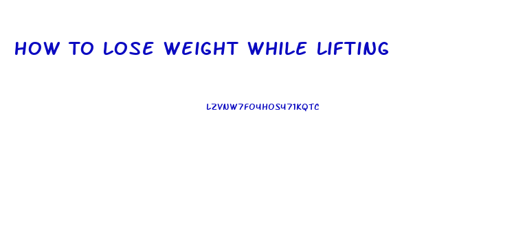 How To Lose Weight While Lifting