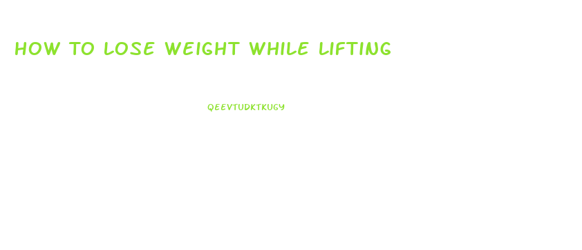 How To Lose Weight While Lifting