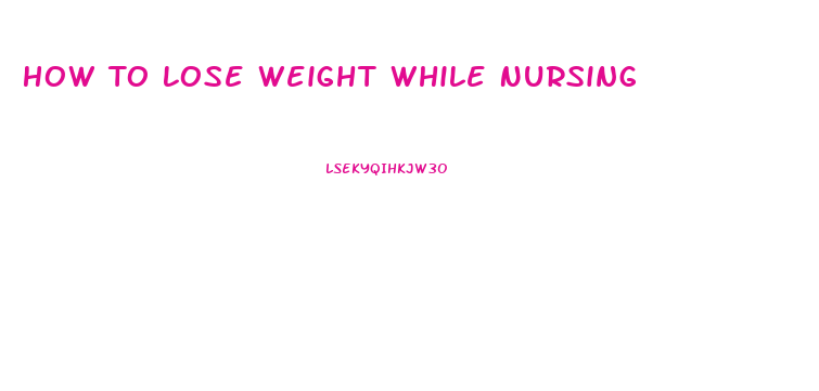 How To Lose Weight While Nursing