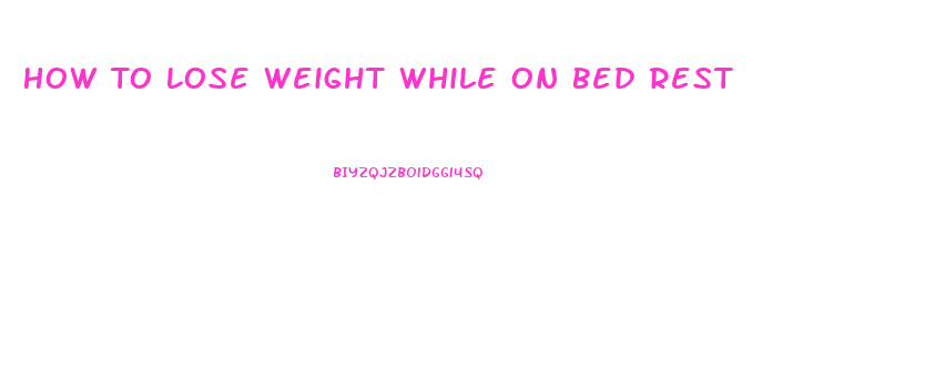 How To Lose Weight While On Bed Rest