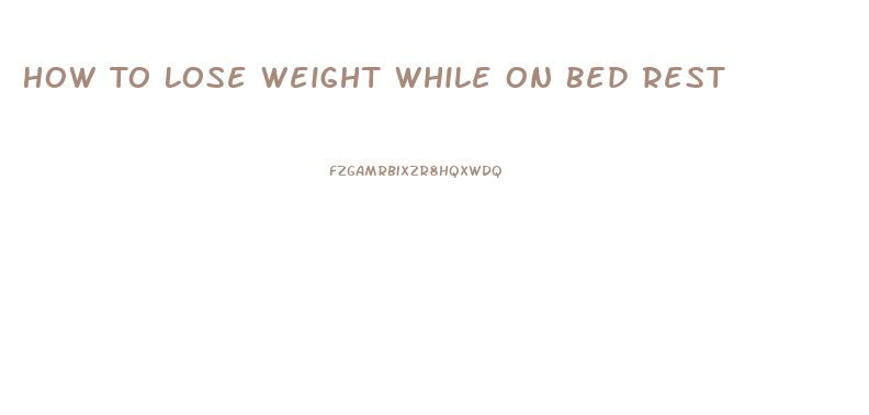 How To Lose Weight While On Bed Rest