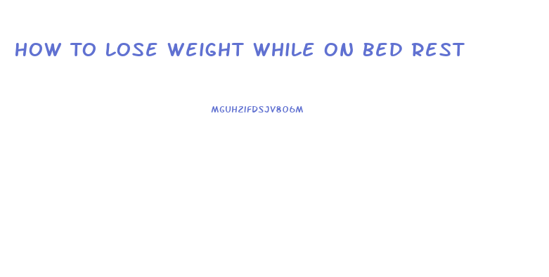 How To Lose Weight While On Bed Rest