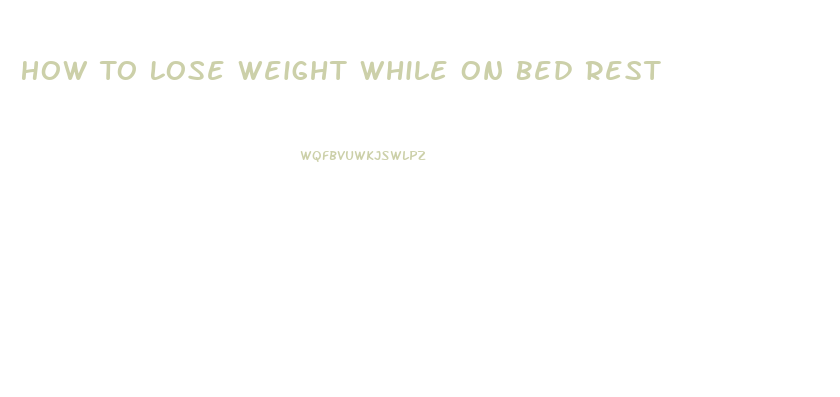 How To Lose Weight While On Bed Rest