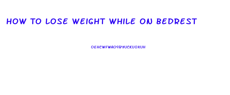 How To Lose Weight While On Bedrest