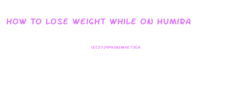 How To Lose Weight While On Humira