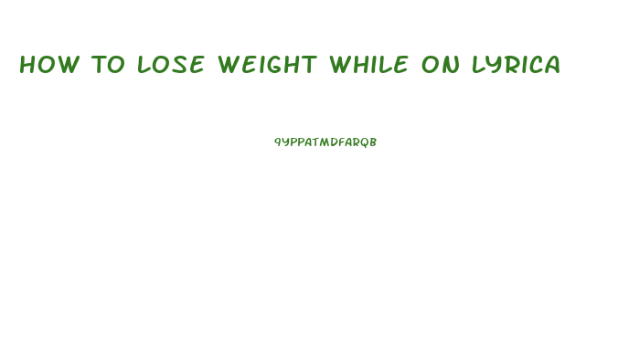 How To Lose Weight While On Lyrica