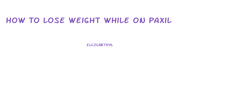 How To Lose Weight While On Paxil